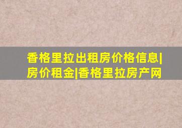 香格里拉出租房价格信息|房价租金|香格里拉房产网